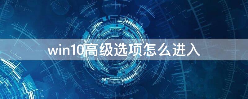 win10高级选项怎么进入 win10高级选项怎么进入pe