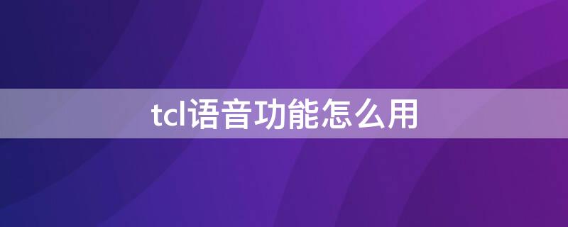 tcl语音功能怎么用（tcl智能语音怎么用）