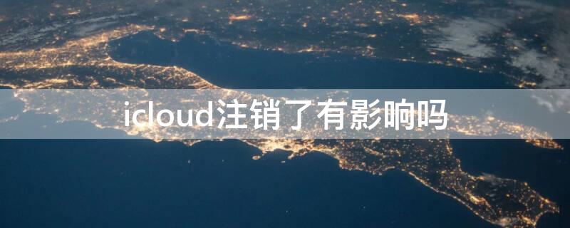 icloud注销了有影响吗（登陆过别人的icloud注销了还有影响吗）