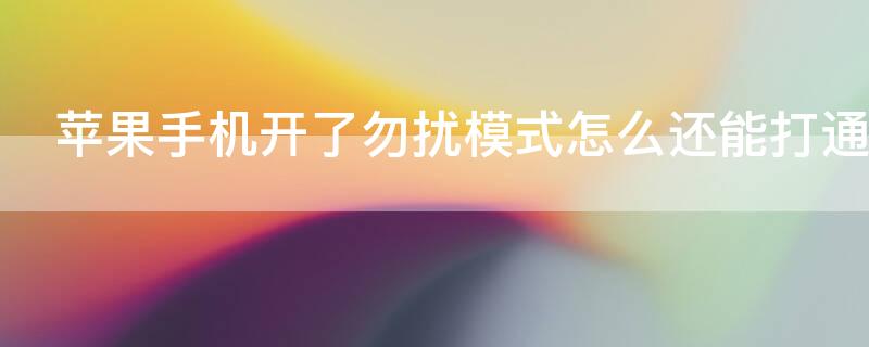 iPhone手机开了勿扰模式怎么还能打通 苹果手机开了勿扰模式打电话还会通