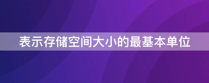 表示存储空间大小的最基本单位（表示存储空间的最基本单位是）