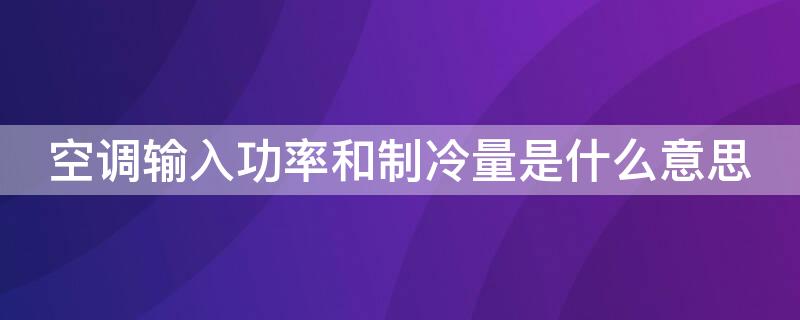 空调输入功率和制冷量是什么意思 空调输入功率和制冷量是什么意思1001无标题