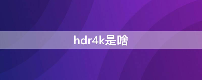 hdr4k是啥（4K HDR是什么意思）