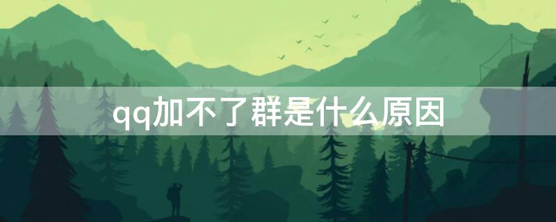 qq加不了群是什么原因（qq为什么会加不了群）