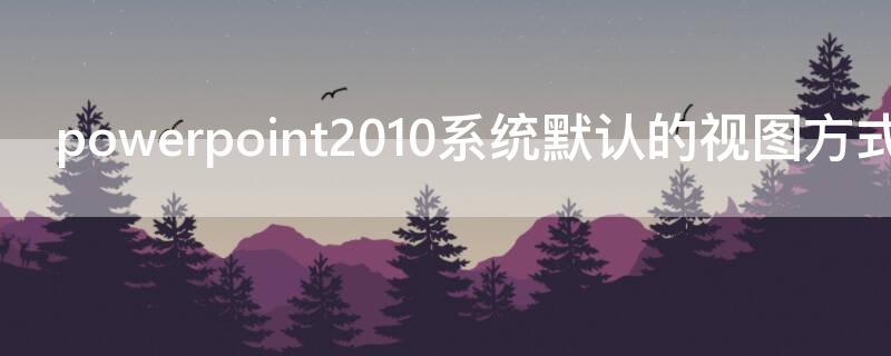 powerpoint2010系统默认的视图方式是什么（powerpoint中系统默认的视图方式）