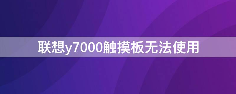 联想y7000触摸板无法使用 联想y7000触摸板无法使用办法