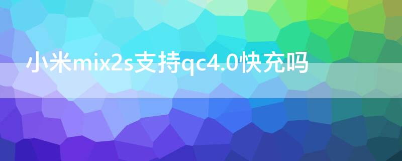 小米mix2s支持qc4.0快充吗 小米mix2s qc3.0