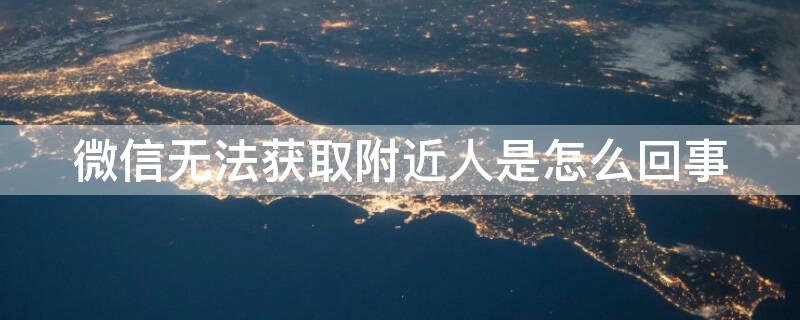 微信无法获取附近人是怎么回事 为什么微信无法获取附近人