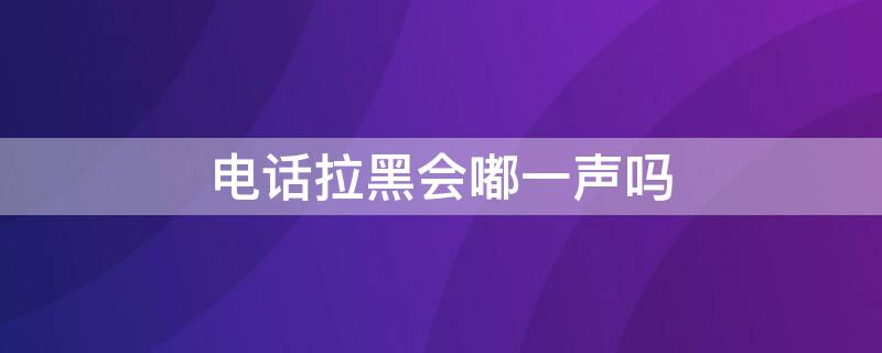 电话拉黑会嘟一声吗 嘟一声通话中是不是被拉黑