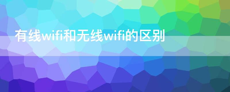 有线wifi和无线wifi的区别 无线wifi和有线网络的区别