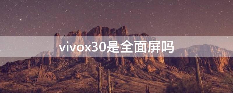 vivox30是全面屏吗（vivox30是全屏手机吗）