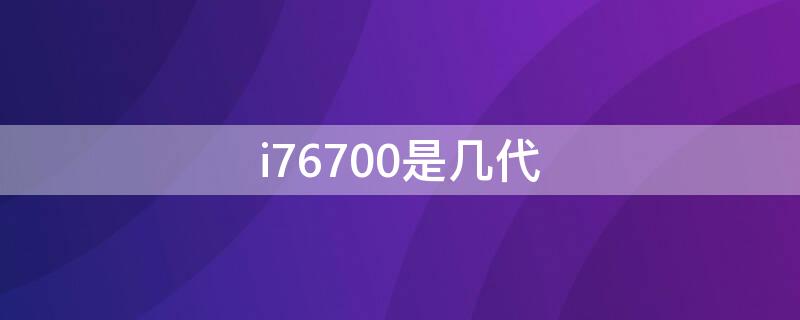 i76700是几代 酷睿i76700是第几代