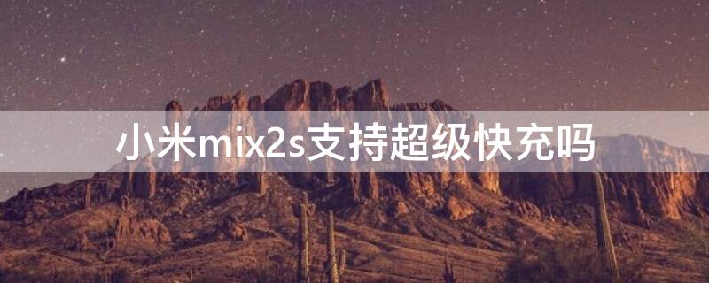 小米mix2s支持超级快充吗（小米mix2s支持快充吗?）