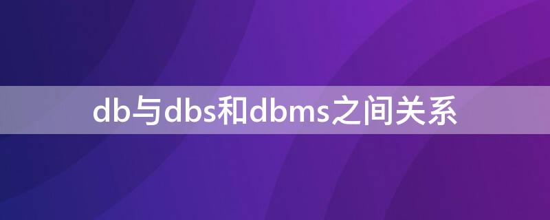 db与dbs和dbms之间关系（db和dbms和dbs的关系）