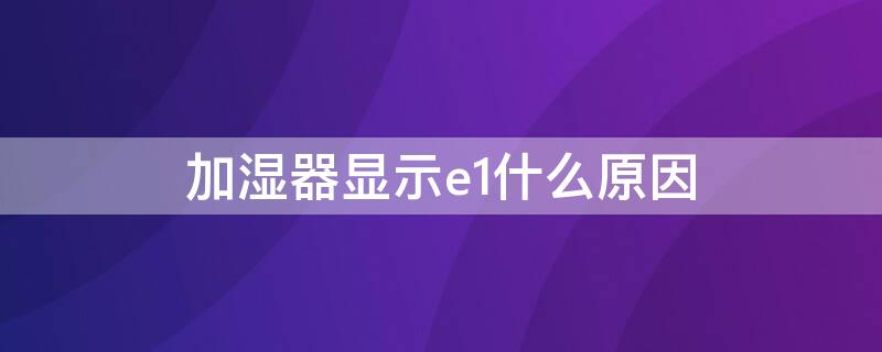 加湿器显示e1什么原因（加湿器出现e1是什么意思）