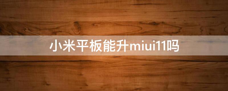 小米平板能升miui11吗（小米平板怎么升级MIUI11）