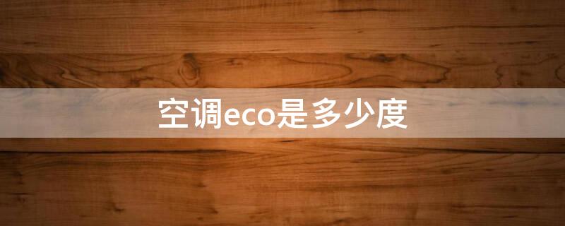 空调eco是多少度（空调在eco模式下打几度合适）