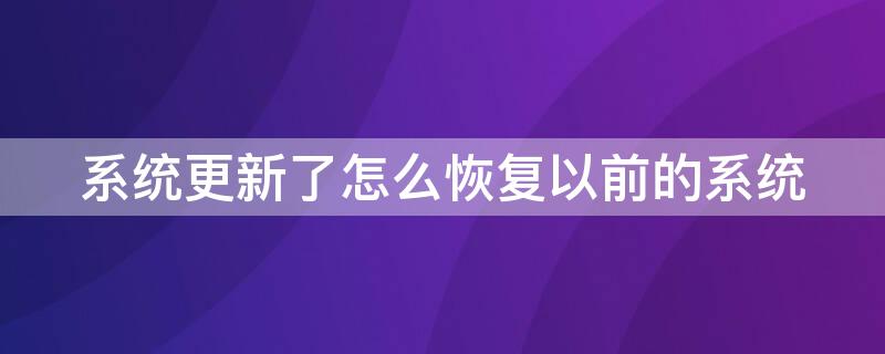 系统更新了怎么恢复以前的系统 手机系统更新了怎么恢复以前的系统