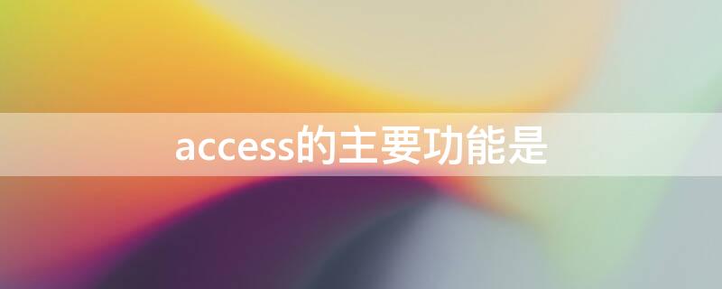 access的主要功能是 access主要用于什么