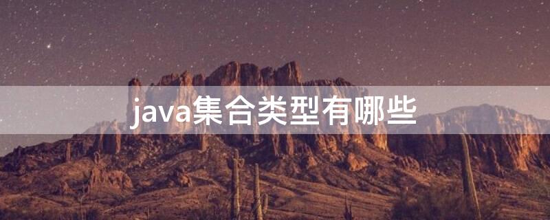 java集合类型有哪些（java的集合类型有哪些）