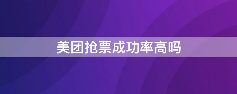 美团抢票成功率高吗 美团抢票的成功率高吗