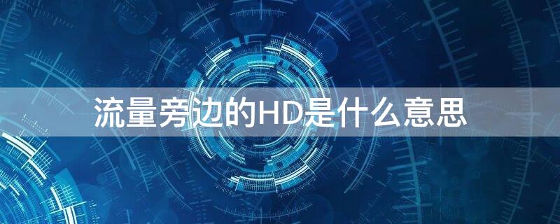 流量旁边的HD是什么意思 流量前面是hd