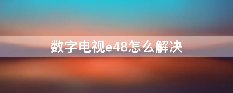 数字电视e48怎么解决 数字电视出现e48是什么意思啊