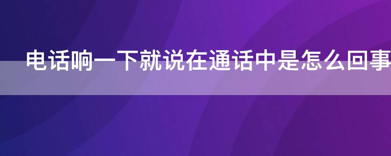 电话响一下就说在通话中是怎么回事 电话响了几声然后说正在通话中是怎么回事