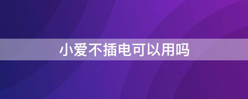 小爱不插电可以用吗 小爱不插电能用吗