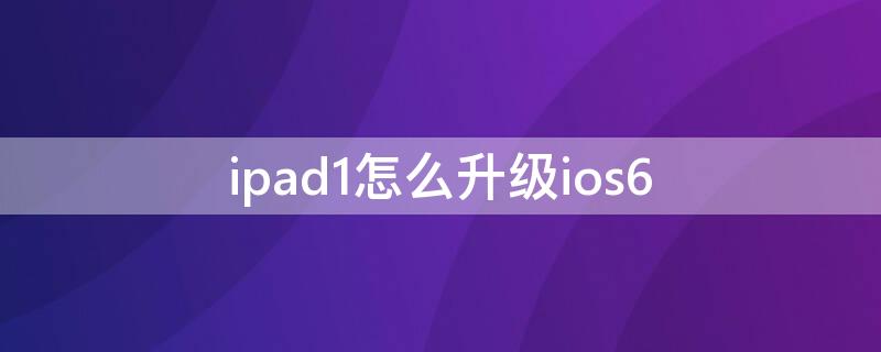 ipad1怎么升级ios6（ipad1怎么升级ios10）