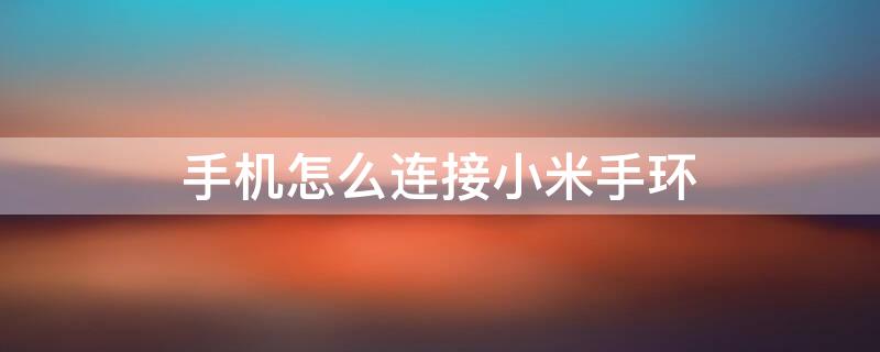 手机怎么连接小米手环 小米手机怎么连接小米手环