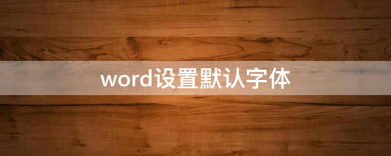 word设置默认字体 word设置默认字体格式