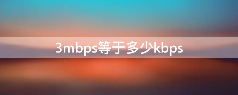 3mbps等于多少kbps 3mbps是什么速度
