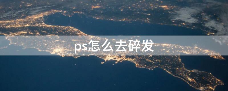 ps怎么去碎发（ps怎么去掉碎发）