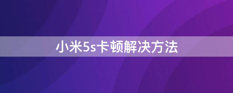 小米5s卡顿解决方法 小米5s卡顿解决方法 视频
