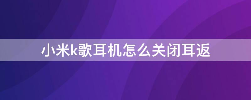 小米k歌耳机怎么关闭耳返 小米蓝牙耳机k歌版怎么关闭耳返