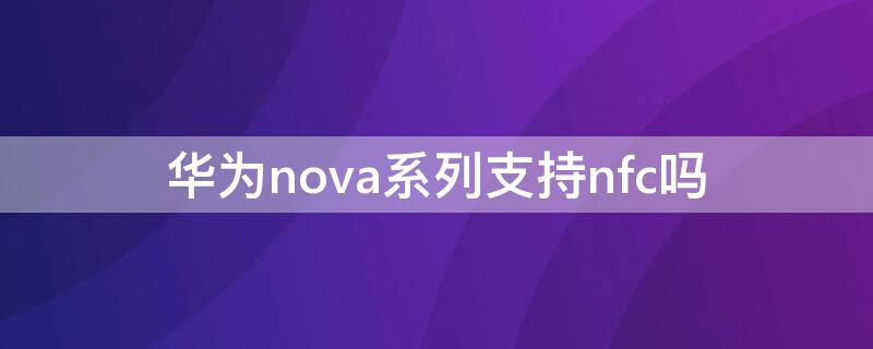 华为nova系列支持nfc吗 华为nova支持nfc功能吗
