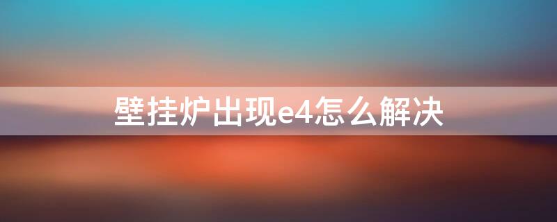 壁挂炉出现e4怎么解决 壁挂炉出现E4是什么问题