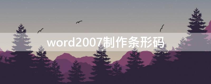 word2007制作条形码（word2007怎么制作条形码）