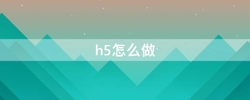 h5怎么做（怎么制作h5作品）