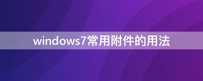 windows7常用附件的用法 win7常用附件有哪些