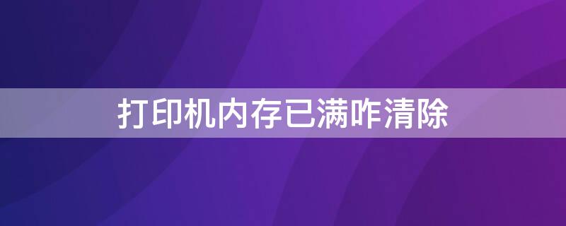 打印机内存已满咋清除（兄弟1608打印机内存已满咋清除）