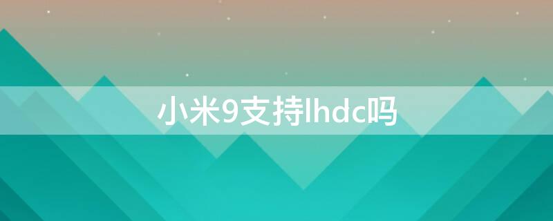 小米9支持lhdc吗 小米9支持LHDC吗