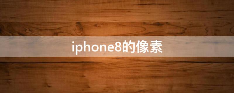 iPhone8的像素 iPhone8的像素密度