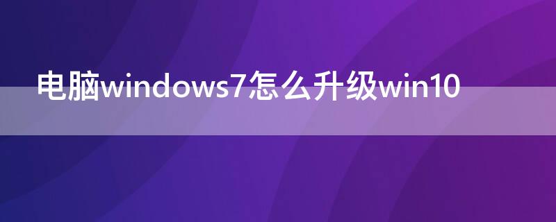 电脑windows7怎么升级win10（电脑windows7怎么升级win10东西会没有吗）