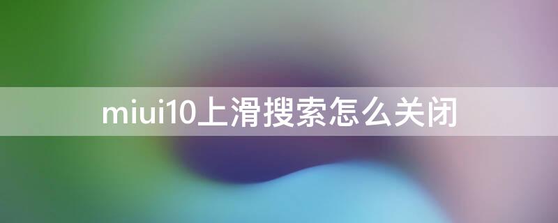 miui10上滑搜索怎么关闭 miui12怎样关闭上滑搜索