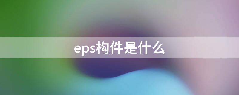 eps构件是什么 eps构件是什么意思