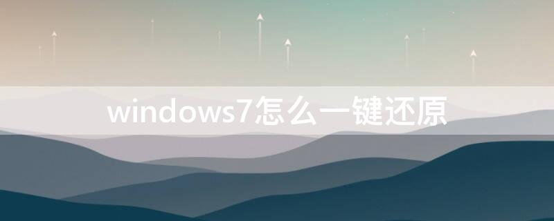 windows7怎么一键还原（win7如何一键还原系统）