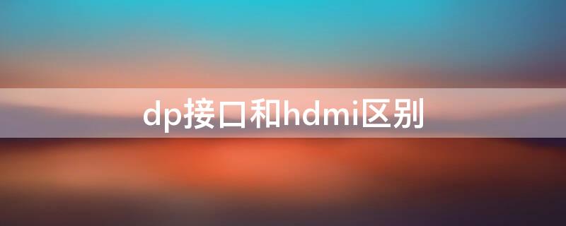 dp接口和hdmi区别 dp接口与hdmi接口区别