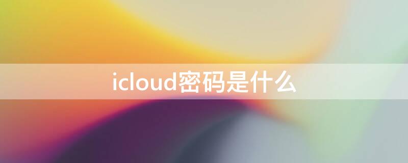 icloud密码是什么（icloud密码是什么意思）
